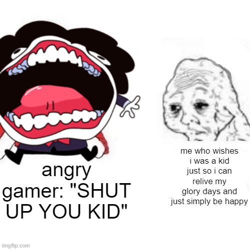 :( | me who wishes i was a kid just so i can relive my glory days and just simply be happy; angry gamer: "SHUT UP YOU KID" | image tagged in gamer,sad,get real,kid | made w/ Imgflip meme maker