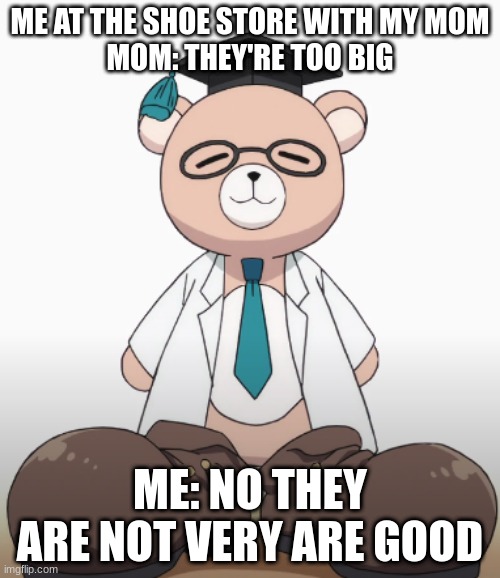 me at the shoe store with my mom | ME AT THE SHOE STORE WITH MY MOM
MOM: THEY'RE TOO BIG; ME: NO THEY ARE NOT VERY ARE GOOD | image tagged in me and my mom | made w/ Imgflip meme maker