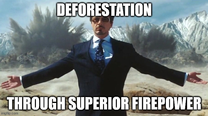 Deforestation | DEFORESTATION; THROUGH SUPERIOR FIREPOWER | image tagged in tony stark explosions | made w/ Imgflip meme maker