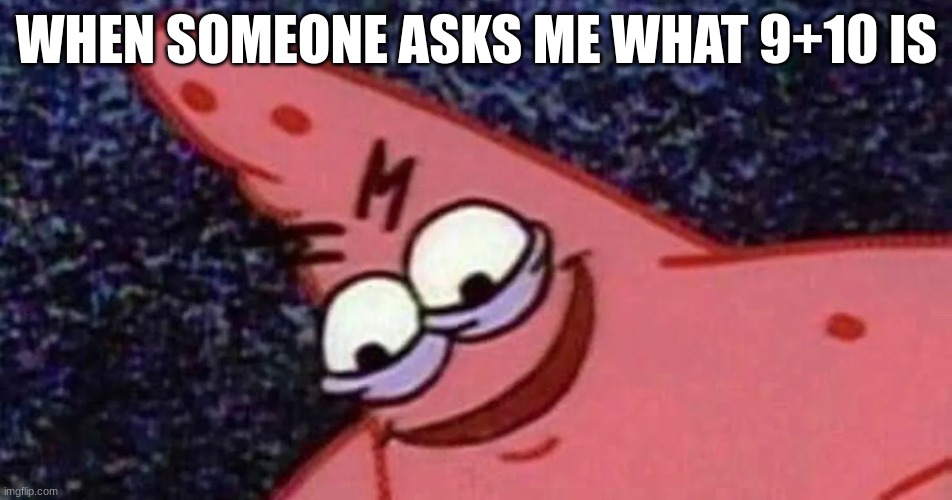 When someone asks me what 9+10 is | WHEN SOMEONE ASKS ME WHAT 9+10 IS | image tagged in meme,evil patrick | made w/ Imgflip meme maker