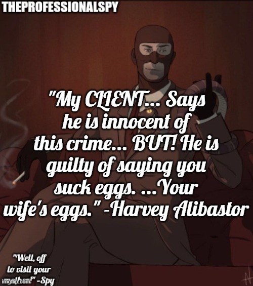 don't mind me, just posting a random quote from LISA The Painful | "My CLIENT... Says he is innocent of this crime... BUT! He is guilty of saying you suck eggs. ...Your wife's eggs." -Harvey Alibastor | image tagged in theprofessionalspy temp,lisa the painful | made w/ Imgflip meme maker