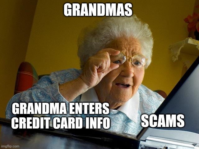 Grandma Finds The Internet Meme | GRANDMAS; SCAMS; GRANDMA ENTERS CREDIT CARD INFO | image tagged in memes,grandma finds the internet | made w/ Imgflip meme maker