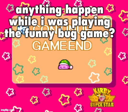 anything happen while i was playing the funny bug game? | made w/ Imgflip meme maker