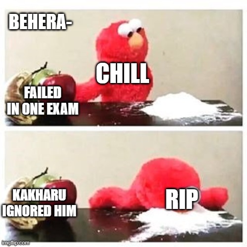 elmo cocaine | BEHERA-; CHILL; FAILED IN ONE EXAM; KAKHARU IGNORED HIM; RIP | image tagged in elmo cocaine | made w/ Imgflip meme maker