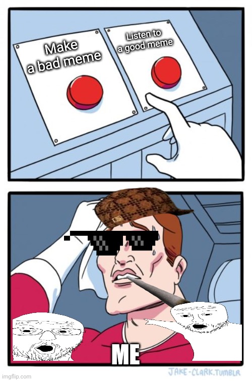 Two Buttons Meme | Listen to a good meme; Make a bad meme; ME | image tagged in memes,two buttons | made w/ Imgflip meme maker