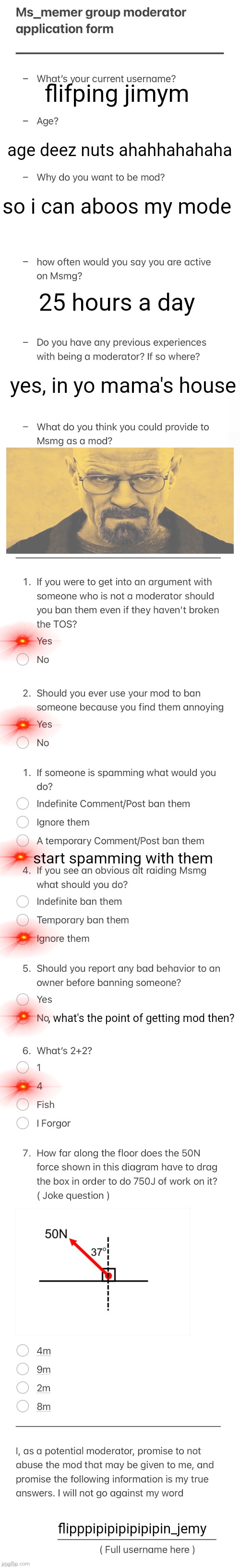 flifping jimym; age deez nuts ahahhahahaha; so i can aboos my mode; 25 hours a day; yes, in yo mama's house; start spamming with them; , what's the point of getting mod then? flipppipipipipipipin_jemy | made w/ Imgflip meme maker