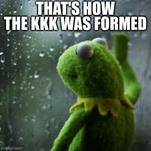 sometimes I wonder  | THAT'S HOW THE KKK WAS FORMED | image tagged in sometimes i wonder | made w/ Imgflip meme maker