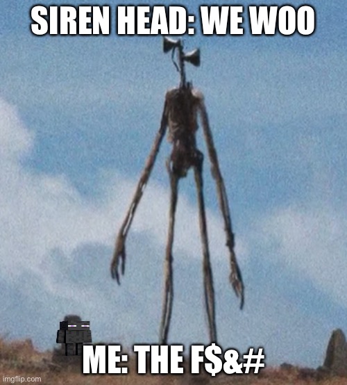 siren head | SIREN HEAD: WE WOO; ME: THE F$&# | image tagged in siren head | made w/ Imgflip meme maker