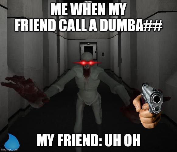 SCP 096 | ME WHEN MY FRIEND CALL A DUMBA##; MY FRIEND: UH OH | image tagged in scp 096 | made w/ Imgflip meme maker