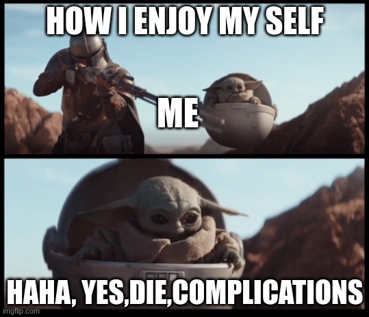 Baby Yoda Shoot | HOW I ENJOY MY SELF; ME; HAHA, YES,DIE,COMPLICATIONS | image tagged in baby yoda shoot | made w/ Imgflip meme maker