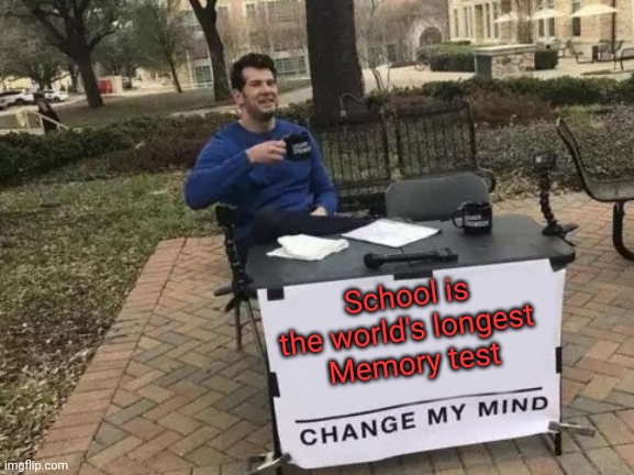 Change My Mind Meme | School is the world's longest 
Memory test | image tagged in memes,change my mind | made w/ Imgflip meme maker