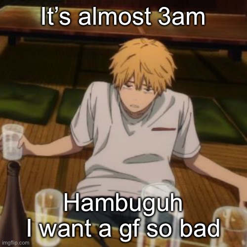 Denji | It’s almost 3am; Hambuguh
I want a gf so bad | image tagged in denji | made w/ Imgflip meme maker