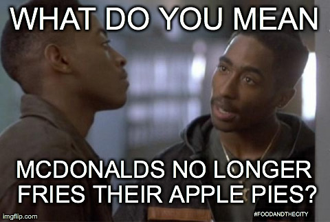 WHAT DO YOU MEAN MCDONALDS NO LONGER FRIES THEIR APPLE PIES? #FOODANDTHECITY | image tagged in funny,mcdonalds | made w/ Imgflip meme maker