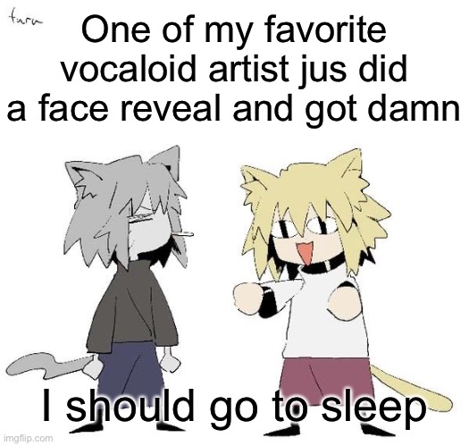 Neco arc and chaos neco arc | One of my favorite vocaloid artist jus did a face reveal and got damn; I should go to sleep | image tagged in neco arc and chaos neco arc | made w/ Imgflip meme maker