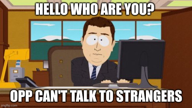 When you talk to a stranger | HELLO WHO ARE YOU? OPP CAN'T TALK TO STRANGERS | image tagged in memes,aaaaand its gone | made w/ Imgflip meme maker