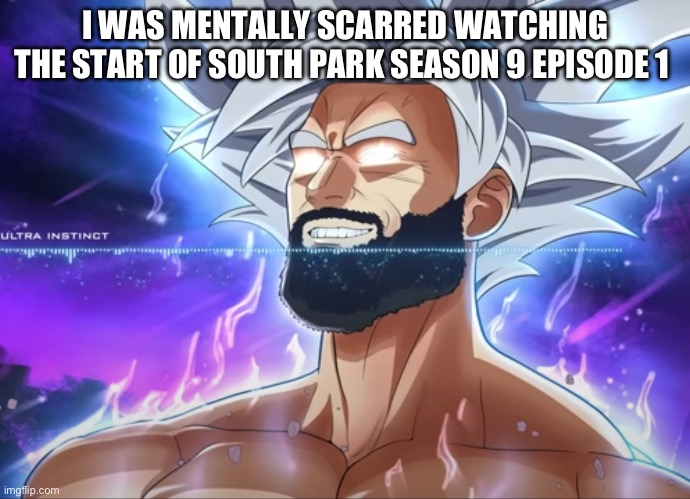 But hey It’s South Park | I WAS MENTALLY SCARRED WATCHING THE START OF SOUTH PARK SEASON 9 EPISODE 1 | image tagged in tera chad | made w/ Imgflip meme maker