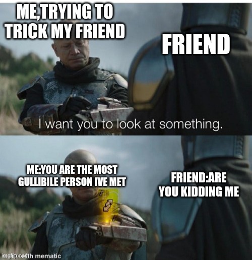 i mean,im also very gullible,i cant lie | ME,TRYING TO TRICK MY FRIEND; FRIEND; ME:YOU ARE THE MOST GULLIBILE PERSON IVE MET; FRIEND:ARE YOU KIDDING ME | image tagged in i want you to look at something no u | made w/ Imgflip meme maker
