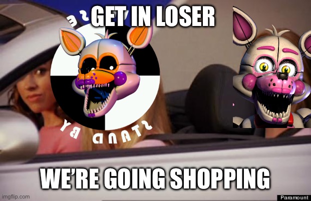 Get In Loser | GET IN LOSER WE’RE GOING SHOPPING | image tagged in get in loser | made w/ Imgflip meme maker