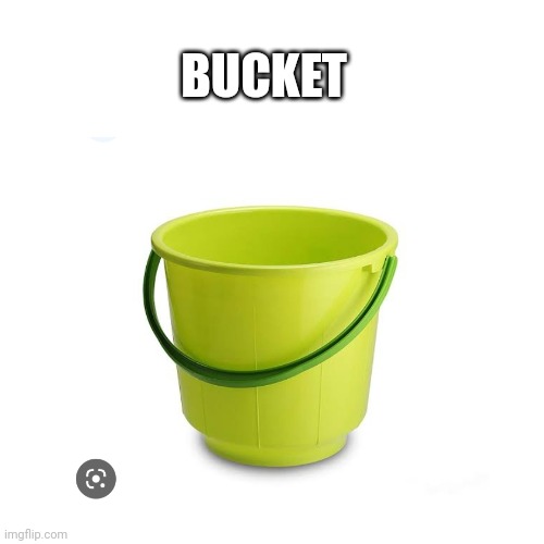 Bucket | BUCKET | image tagged in memes,bucket,idk | made w/ Imgflip meme maker