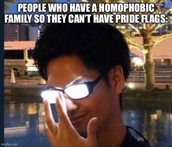 Anime glasses | PEOPLE WHO HAVE A HOMOPHOBIC FAMILY SO THEY CAN’T HAVE PRIDE FLAGS: | image tagged in anime glasses | made w/ Imgflip meme maker