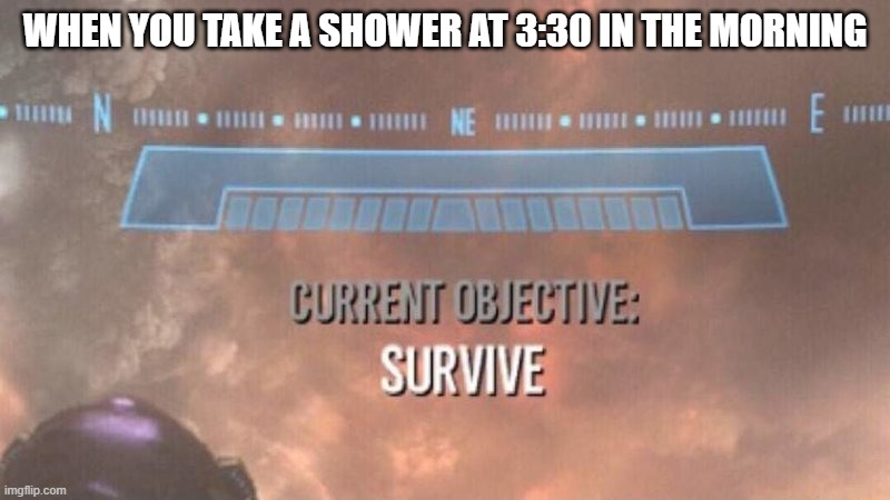Praying for and hoping for the best is the best thing i can do - no doubt about it | WHEN YOU TAKE A SHOWER AT 3:30 IN THE MORNING | image tagged in current objective survive,memes,relatable,shower,no doubt | made w/ Imgflip meme maker