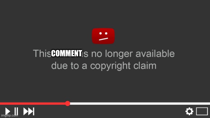 YouTube Copyright claim | COMMENT | image tagged in youtube copyright claim | made w/ Imgflip meme maker