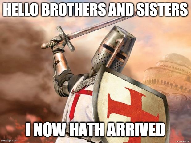 hewo | HELLO BROTHERS AND SISTERS; I NOW HATH ARRIVED | image tagged in crusader | made w/ Imgflip meme maker