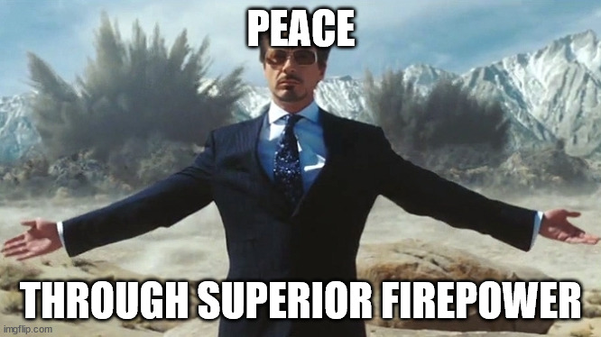 Peace | PEACE; THROUGH SUPERIOR FIREPOWER | image tagged in tony stark explosions,peace was never an option,peace,war | made w/ Imgflip meme maker