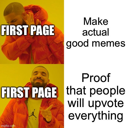 Whyyy | Make actual good memes; FIRST PAGE; Proof that people will upvote everything; FIRST PAGE | image tagged in memes,drake hotline bling | made w/ Imgflip meme maker