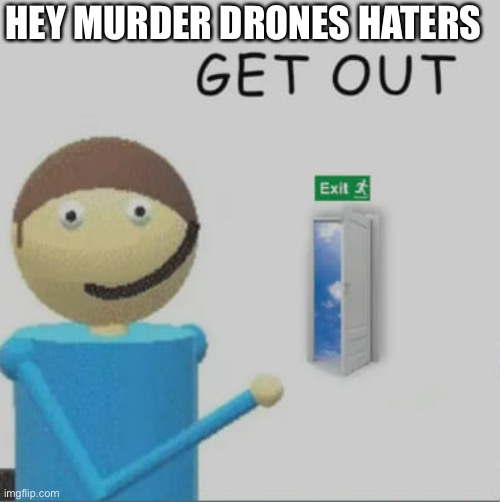 Get out | HEY MURDER DRONES HATERS | image tagged in get out,dave and bambi | made w/ Imgflip meme maker
