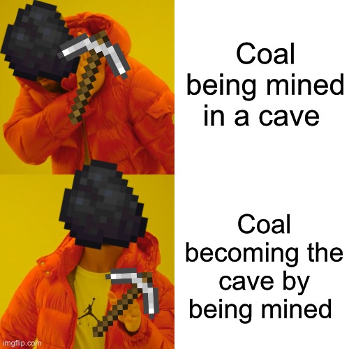 Coal be like | Coal being mined in a cave; Coal becoming the cave by being mined | image tagged in memes,drake hotline bling | made w/ Imgflip meme maker