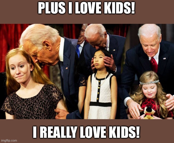 Creepy Joe Biden Sniff | PLUS I LOVE KIDS! I REALLY LOVE KIDS! | image tagged in creepy joe biden sniff | made w/ Imgflip meme maker
