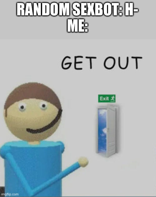 Get out | RANDOM SEXBOT: H-
ME: | image tagged in get out,dave and bambi,dave,bambi | made w/ Imgflip meme maker