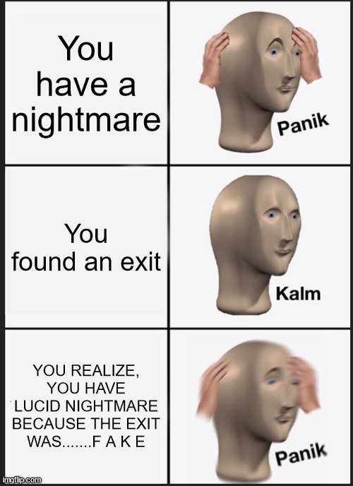 Panik Kalm Panik | You have a nightmare; You found an exit; YOU REALIZE, YOU HAVE LUCID NIGHTMARE BECAUSE THE EXIT WAS.......F A K E | image tagged in memes,panik kalm panik | made w/ Imgflip meme maker