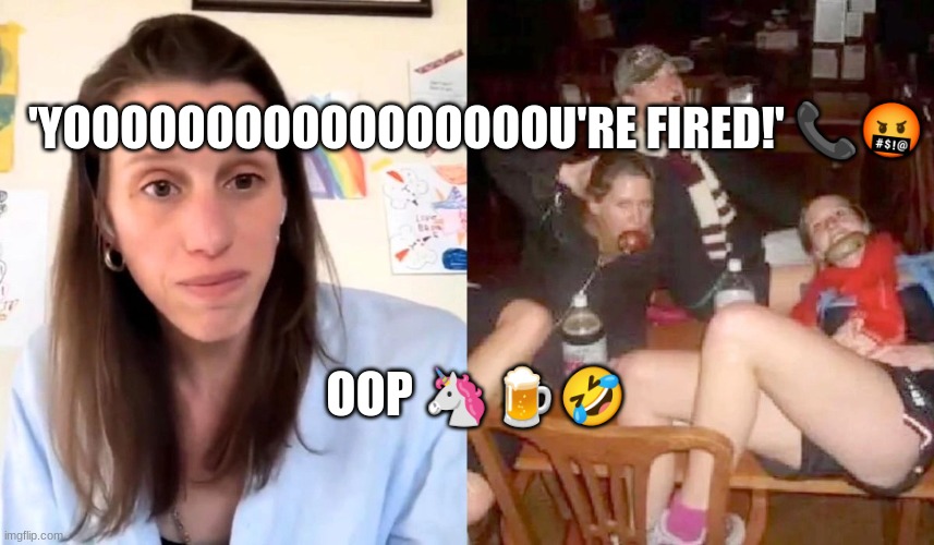 'YOOOOOOOOOOOOOOOOOU'RE FIRED!' 📞🤬; OOP 🦄🍺🤣 | made w/ Imgflip meme maker