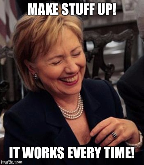 Hillary LOL | MAKE STUFF UP! IT WORKS EVERY TIME! | image tagged in hillary lol | made w/ Imgflip meme maker