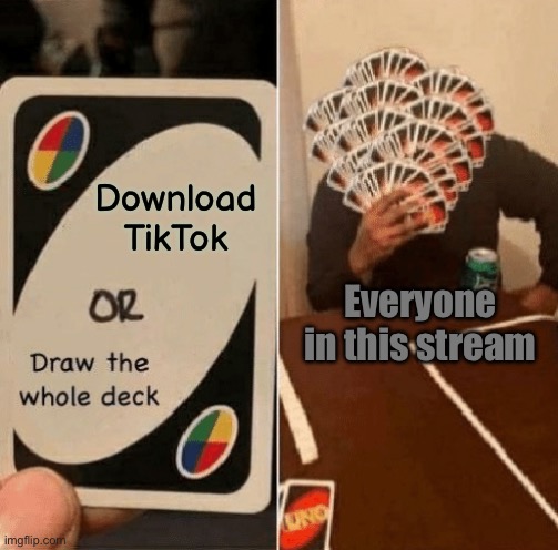 UNO Draw The Whole Deck | Download TikTok; Everyone in this stream | image tagged in uno draw the whole deck | made w/ Imgflip meme maker