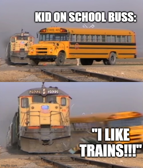 i like trains | KID ON SCHOOL BUSS:; "I LIKE TRAINS!!!" | image tagged in a train hitting a school bus,fun,train | made w/ Imgflip meme maker