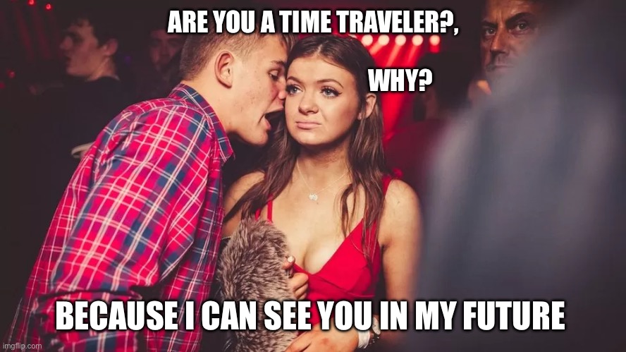 Phone number | ARE YOU A TIME TRAVELER?,
         
                                      WHY? BECAUSE I CAN SEE YOU IN MY FUTURE | image tagged in man talking to woman in club | made w/ Imgflip meme maker