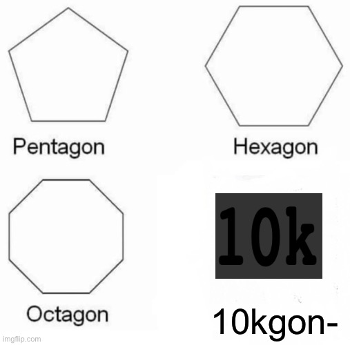 sh | 10kgon- | image tagged in memes,pentagon hexagon octagon | made w/ Imgflip meme maker