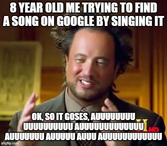 Ancient Aliens | 8 YEAR OLD ME TRYING TO FIND A SONG ON GOOGLE BY SINGING IT; OK, SO IT GOSES, AUUUUUUUU UUUUUUUUUU AUUUUUUUUUUUUU AUUUUUUU AUUUUU AUUU AUUUUUUUUUUUU | image tagged in memes,ancient aliens | made w/ Imgflip meme maker