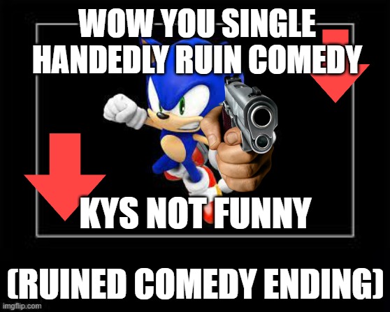 ruined comedy | WOW YOU SINGLE HANDEDLY RUIN COMEDY; KYS NOT FUNNY; (RUINED COMEDY ENDING) | image tagged in black box | made w/ Imgflip meme maker