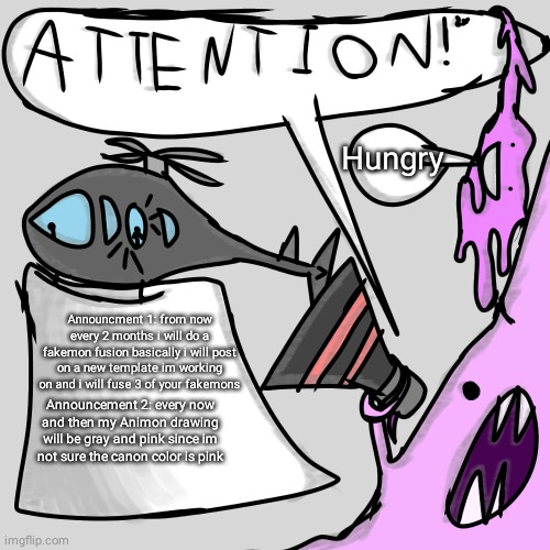 Animon Announcing Things | Hungry; Announcment 1: from now every 2 months i will do a fakemon fusion basically i will post on a new template im working on and i will fuse 3 of your fakemons; Announcement 2: every now and then my Animon drawing will be gray and pink since im not sure the canon color is pink | image tagged in animon announcing things,pokemon,ditto,announcement | made w/ Imgflip meme maker