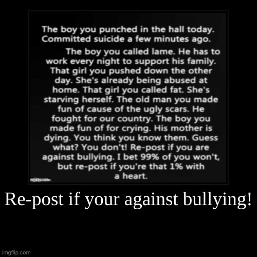 Re-post if your against bullying! | image tagged in demotivationals,stopbullying | made w/ Imgflip demotivational maker