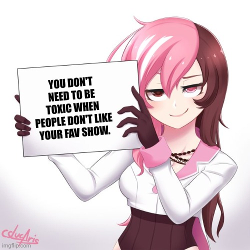 RWBY - Neo's sign  | YOU DON'T NEED TO BE TOXIC WHEN PEOPLE DON'T LIKE YOUR FAV SHOW. | image tagged in memes,toxic,fans | made w/ Imgflip meme maker
