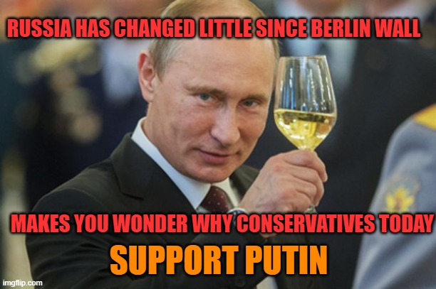 Putin Cheers | MAKES YOU WONDER WHY CONSERVATIVES TODAY SUPPORT PUTIN RUSSIA HAS CHANGED LITTLE SINCE BERLIN WALL | image tagged in putin cheers | made w/ Imgflip meme maker