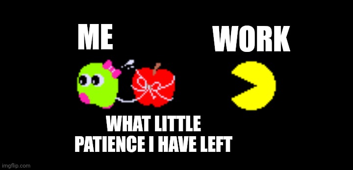Run away! | WORK; ME; WHAT LITTLE PATIENCE I HAVE LEFT | image tagged in pac and pal,pac-man,work,patience,work sucks,impatience | made w/ Imgflip meme maker