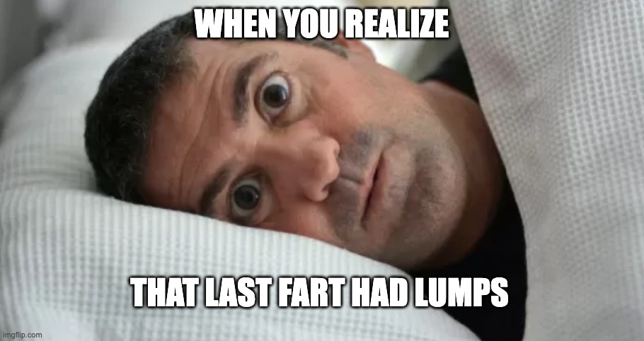 Do Not Be Unbridled In Your Flatulence | WHEN YOU REALIZE; THAT LAST FART HAD LUMPS | image tagged in unsettled man | made w/ Imgflip meme maker