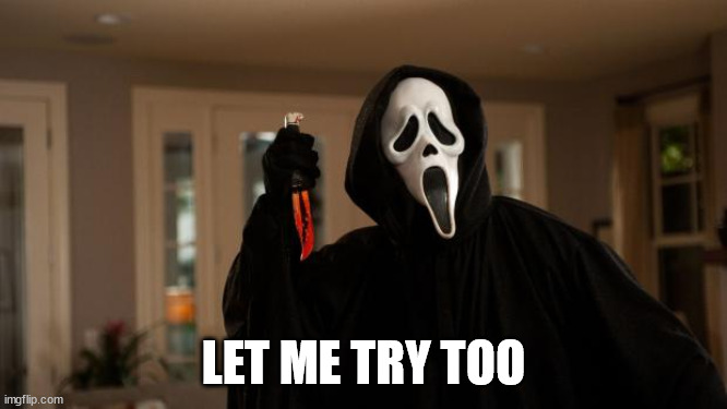 Ghostface Scream | LET ME TRY TOO | image tagged in ghostface scream | made w/ Imgflip meme maker