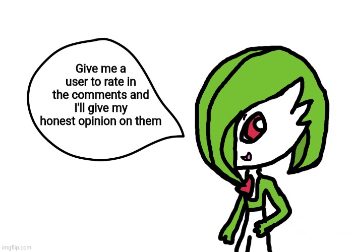 Bet this is gonna start another trend but whatever I'm bored | Give me a user to rate in the comments and I'll give my honest opinion on them | image tagged in gardevoir speech bubble | made w/ Imgflip meme maker